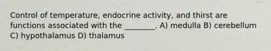 Control of temperature, endocrine activity, and thirst are functions associated with the ________. A) medulla B) cerebellum C) hypothalamus D) thalamus