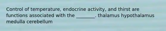 Control of temperature, endocrine activity, and thirst are functions associated with the ________. thalamus hypothalamus medulla cerebellum