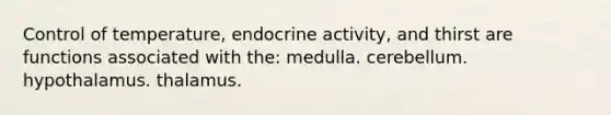 Control of temperature, endocrine activity, and thirst are functions associated with the: medulla. cerebellum. hypothalamus. thalamus.