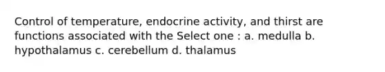 Control of temperature, endocrine activity, and thirst are functions associated with the Select one : a. medulla b. hypothalamus c. cerebellum d. thalamus