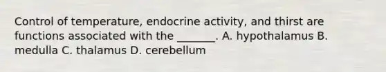 Control of temperature, endocrine activity, and thirst are functions associated with the _______. A. hypothalamus B. medulla C. thalamus D. cerebellum