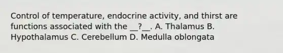 Control of temperature, endocrine activity, and thirst are functions associated with the __?__. A. Thalamus B. Hypothalamus C. Cerebellum D. Medulla oblongata