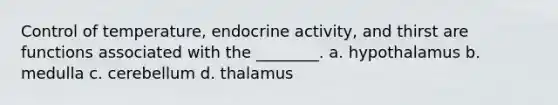 Control of temperature, endocrine activity, and thirst are functions associated with the ________. a. hypothalamus b. medulla c. cerebellum d. thalamus