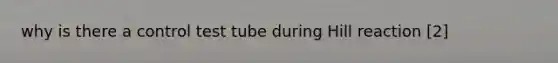 why is there a control test tube during Hill reaction [2]