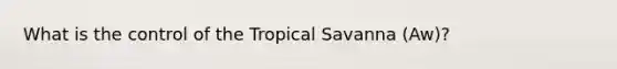 What is the control of the Tropical Savanna (Aw)?