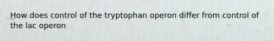 How does control of the tryptophan operon differ from control of the lac operon