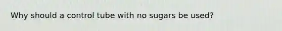 Why should a control tube with no sugars be used?