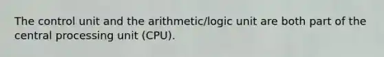 The control unit and the arithmetic/logic unit are both part of the central processing unit (CPU).