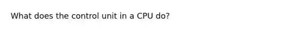 What does the control unit in a CPU do?