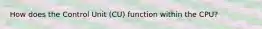 How does the Control Unit (CU) function within the CPU?