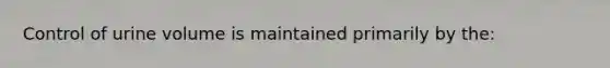 Control of urine volume is maintained primarily by the: