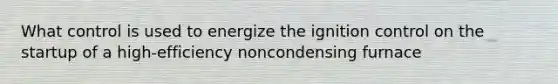 What control is used to energize the ignition control on the startup of a high-efficiency noncondensing furnace