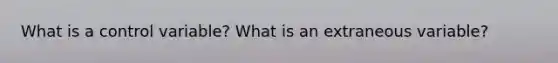 What is a control variable? What is an extraneous variable?