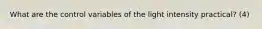 What are the control variables of the light intensity practical? (4)