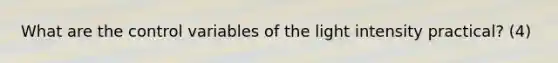 What are the control variables of the light intensity practical? (4)