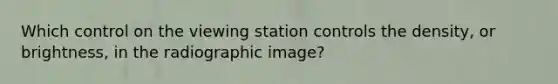 Which control on the viewing station controls the density, or brightness, in the radiographic image?