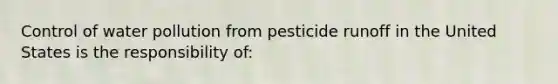 Control of water pollution from pesticide runoff in the United States is the responsibility of:​