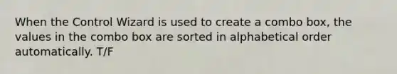 When the Control Wizard is used to create a combo box, the values in the combo box are sorted in alphabetical order automatically. T/F