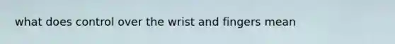 what does control over the wrist and fingers mean