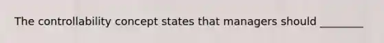 The controllability concept states that managers should ________