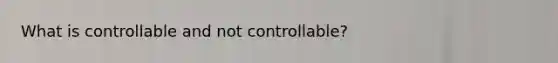 What is controllable and not controllable?