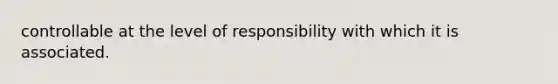 controllable at the level of responsibility with which it is associated.