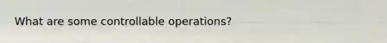 What are some controllable operations?