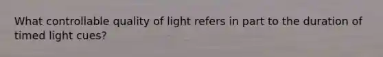 What controllable quality of light refers in part to the duration of timed light cues?