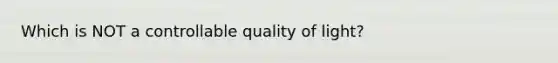 Which is NOT a controllable quality of light?