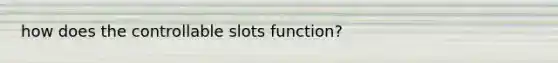how does the controllable slots function?