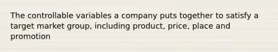 The controllable variables a company puts together to satisfy a target market group, including product, price, place and promotion