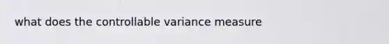 what does the controllable variance measure