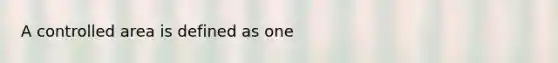 A controlled area is defined as one