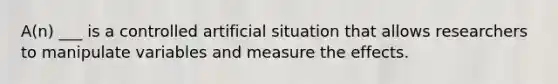 A(n) ___ is a controlled artificial situation that allows researchers to manipulate variables and measure the effects.