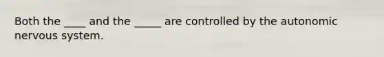 Both the ____ and the _____ are controlled by <a href='https://www.questionai.com/knowledge/kMqcwgxBsH-the-autonomic-nervous-system' class='anchor-knowledge'>the autonomic nervous system</a>.