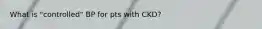 What is "controlled" BP for pts with CKD?