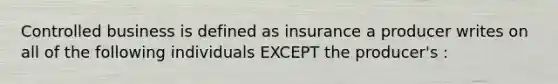 Controlled business is defined as insurance a producer writes on all of the following individuals EXCEPT the producer's :