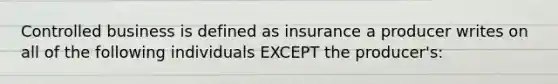 Controlled business is defined as insurance a producer writes on all of the following individuals EXCEPT the producer's: