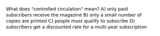 What does "controlled circulation" mean? A) only paid subscribers receive the magazine B) only a small number of copies are printed C) people must qualify to subscribe D) subscribers get a discounted rate for a multi-year subscription