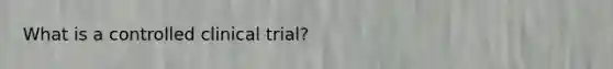 What is a controlled clinical trial?