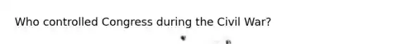 Who controlled Congress during the Civil War?
