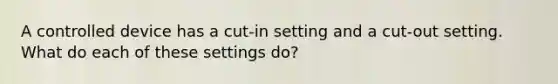 A controlled device has a cut-in setting and a cut-out setting. What do each of these settings do?