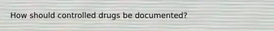 How should controlled drugs be documented?