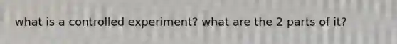 what is a controlled experiment? what are the 2 parts of it?