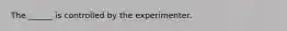 The ______ is controlled by the experimenter.