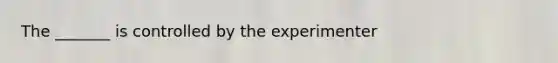 The _______ is controlled by the experimenter