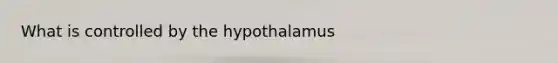 What is controlled by the hypothalamus