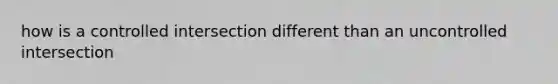 how is a controlled intersection different than an uncontrolled intersection