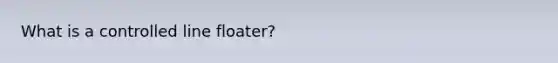 What is a controlled line floater?