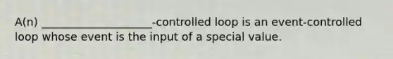 A(n) ____________________-controlled loop is an event-controlled loop whose event is the input of a special value.